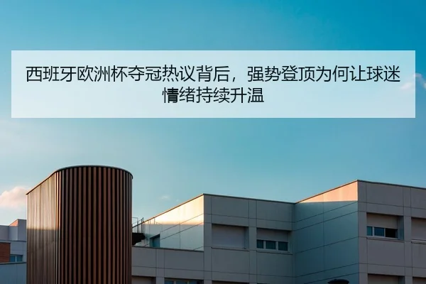 西班牙欧洲杯夺冠热议背后，强势登顶为何让球迷情绪持续升温 | bet365 Sportsbook